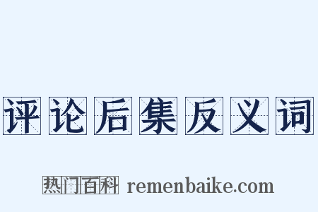 评论后集反义词是什么意思的图片
